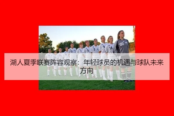 湖人夏季联赛阵容观察：年轻球员的机遇与球队未来方向