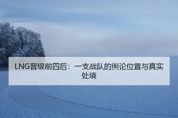 LNG晋级前四后：一支战队的舆论位置与真实处境